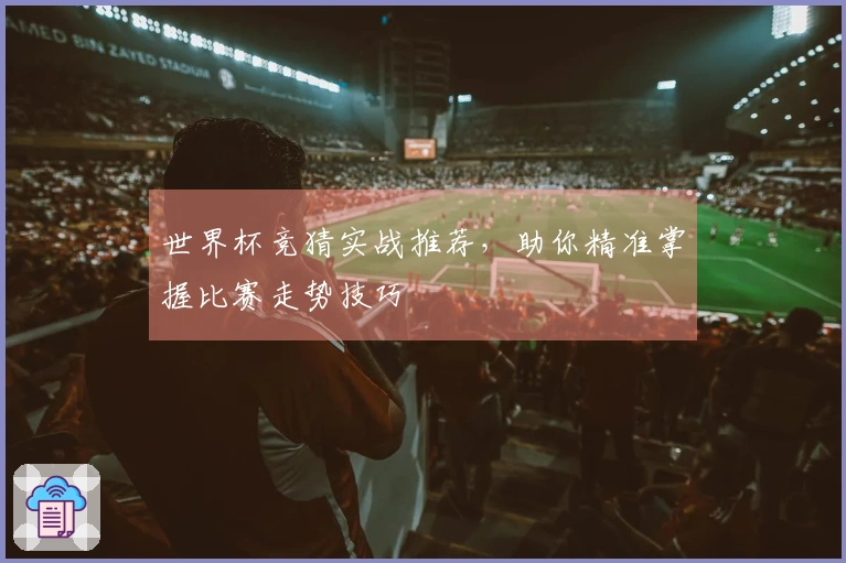 世界杯竞猜实战推荐，助你精准掌握比赛走势技巧