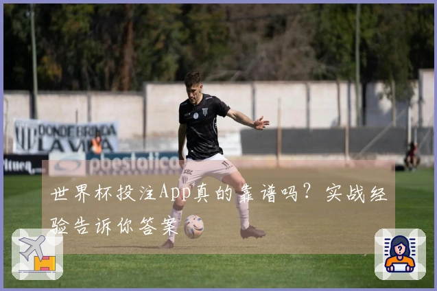 世界杯投注App真的靠谱吗？实战经验告诉你答案