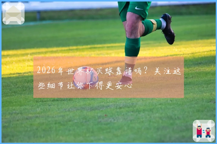 2026年世界杯买球靠谱吗？关注这些细节让你下得更安心