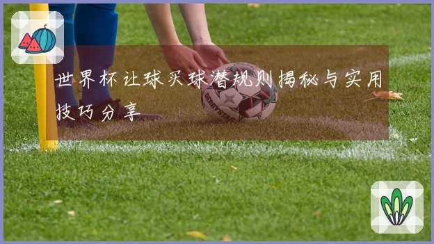 世界杯让球买球潜规则揭秘与实用技巧分享