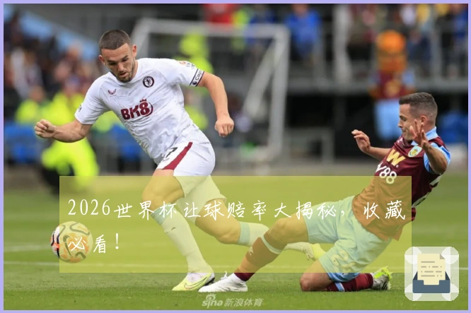 2026世界杯让球赔率大揭秘，收藏必看！