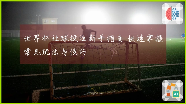 世界杯让球投注新手指南 快速掌握常见玩法与技巧