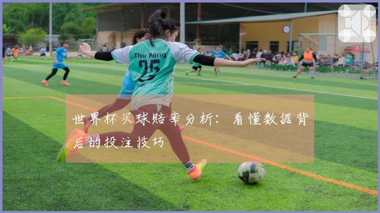 世界杯买球赔率分析：看懂数据背后的投注技巧