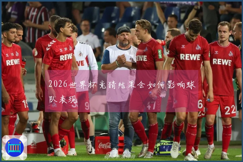 2026世界杯竞猜结果会如何影响球队表现