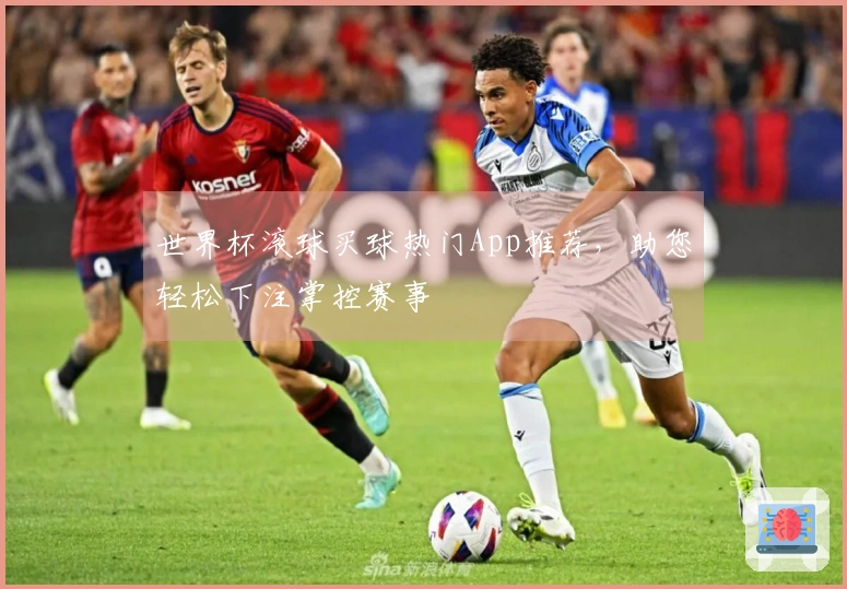 世界杯滚球买球热门App推荐，助您轻松下注掌控赛事