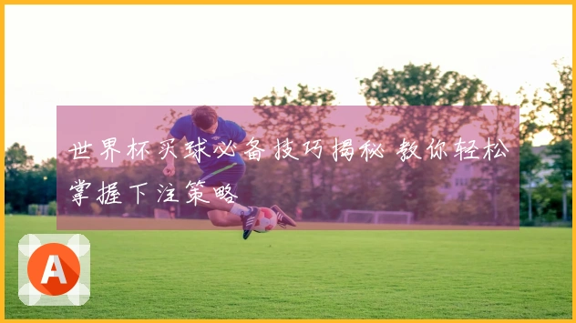世界杯买球必备技巧揭秘 教你轻松掌握下注策略
