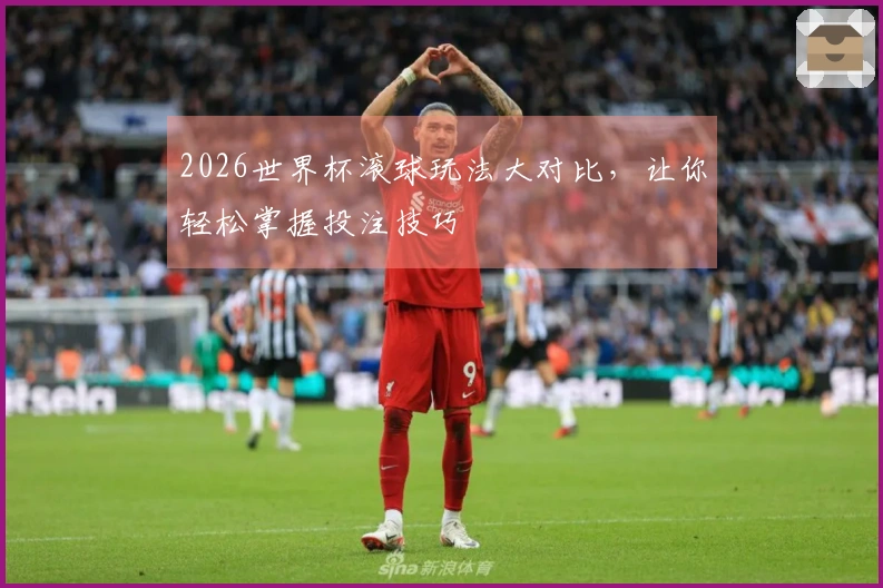2026世界杯滚球玩法大对比，让你轻松掌握投注技巧