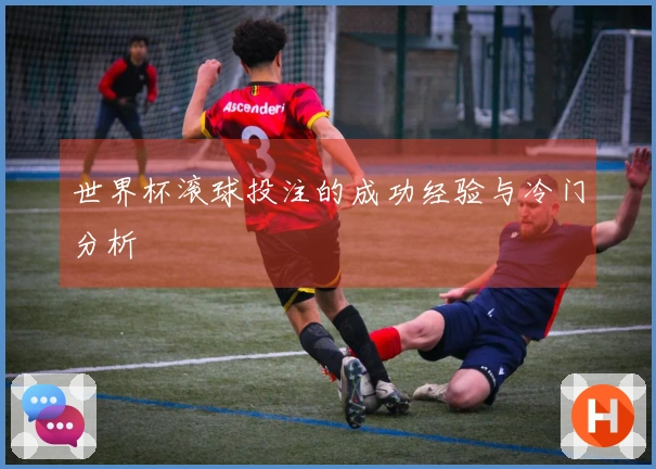 世界杯滚球投注的成功经验与冷门分析