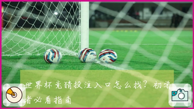 世界杯竞猜投注入口怎么找？初学者必看指南