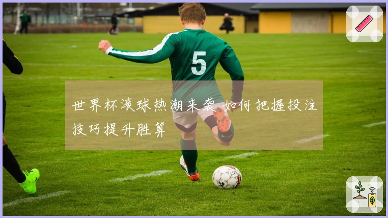 世界杯滚球热潮来袭 如何把握投注技巧提升胜算