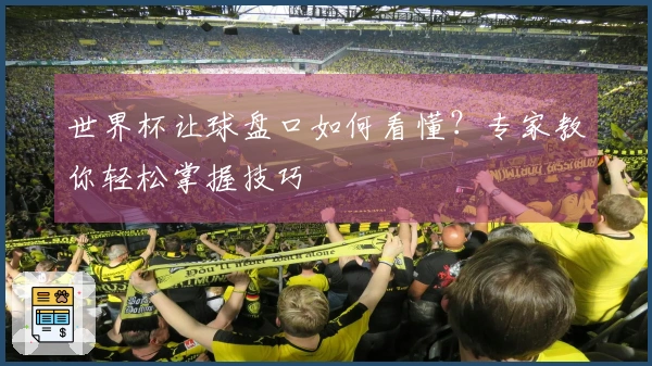 世界杯让球盘口如何看懂？专家教你轻松掌握技巧
