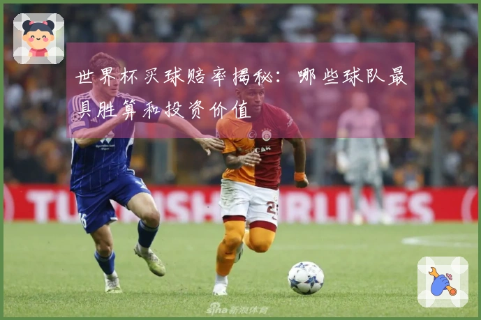 世界杯买球赔率揭秘：哪些球队最具胜算和投资价值