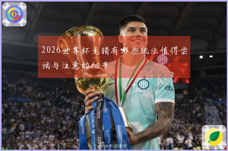 2026世界杯竞猜有哪些玩法值得尝试与注意的细节