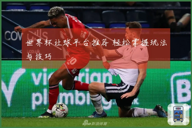 世界杯让球平台推荐 轻松掌握玩法与技巧