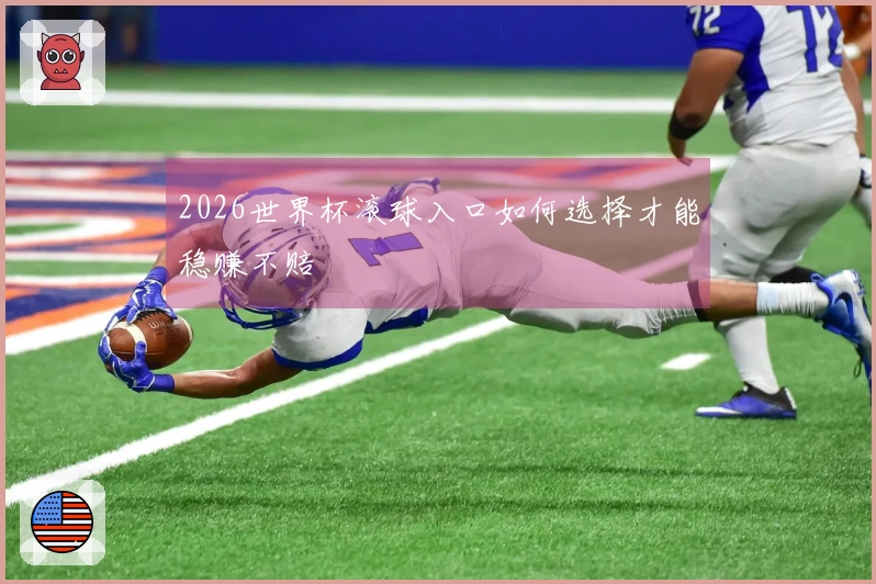 2026世界杯滚球入口如何选择才能稳赚不赔