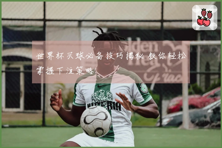 世界杯买球必备技巧揭秘 教你轻松掌握下注策略