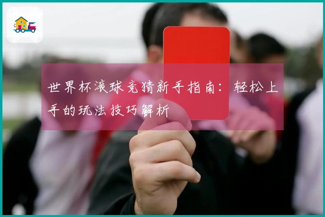 世界杯滚球竞猜新手指南：轻松上手的玩法技巧解析