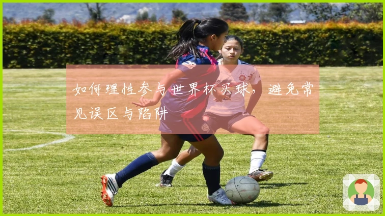 如何理性参与世界杯买球,避免常见误区与陷阱