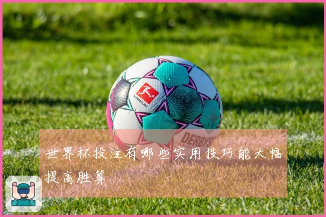 世界杯投注有哪些实用技巧能大幅提高胜算